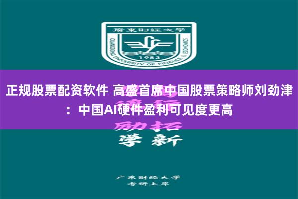 正规股票配资软件 高盛首席中国股票策略师刘劲津:中国AI硬件盈利可见度更高