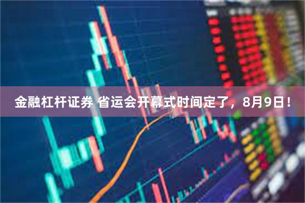 金融杠杆证券 省运会开幕式时间定了，8月9日！