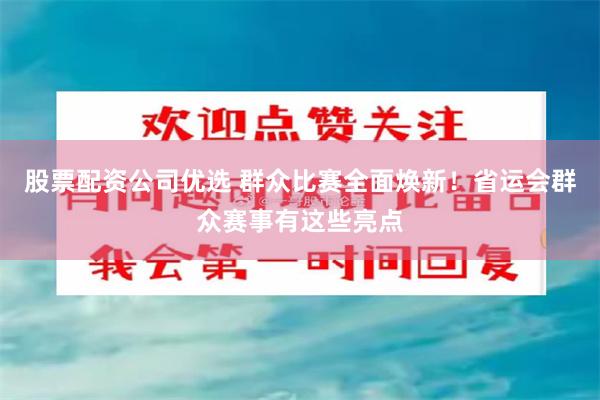 股票配资公司优选 群众比赛全面焕新!省运会群众赛事有这些亮点