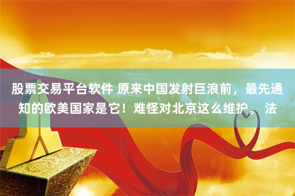 股票交易平台软件 原来中国发射巨浪前，最先通知的欧美国家是它！难怪对北京这么维护。 法