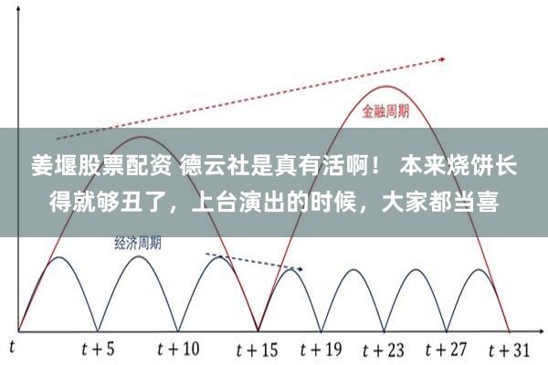 姜堰股票配资 德云社是真有活啊！ 本来烧饼长得就够丑了，上台演出的时候，大家都当喜