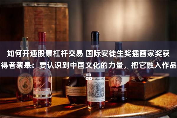 如何开通股票杠杆交易 国际安徒生奖插画家奖获得者蔡皋：要认识到中国文化的力量，把它融入作品
