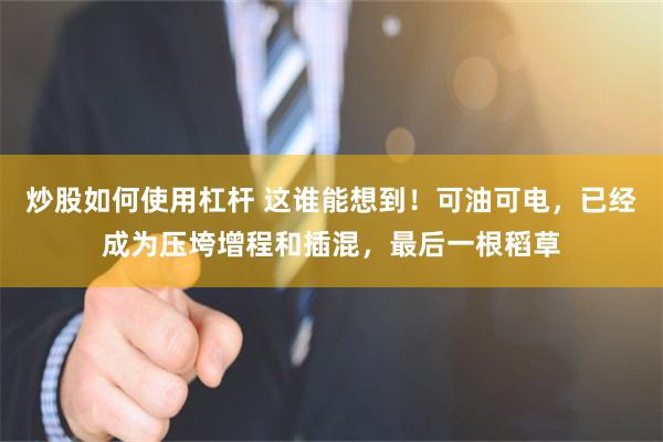 炒股如何使用杠杆 这谁能想到！可油可电，已经成为压垮增程和插混，最后一根稻草