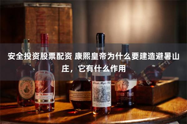 安全投资股票配资 康熙皇帝为什么要建造避暑山庄，它有什么作用