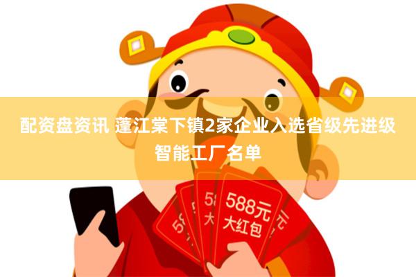 配资盘资讯 蓬江棠下镇2家企业入选省级先进级智能工厂名单