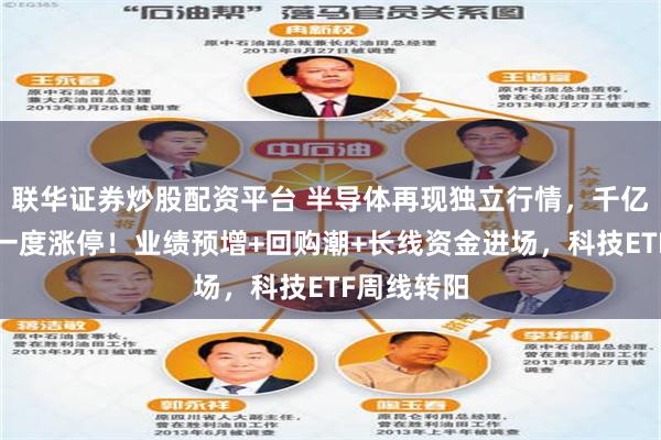 联华证券炒股配资平台 半导体再现独立行情，千亿封测龙头一度涨停！业绩预增+回购潮+长线资金进场，科技ETF周线转阳