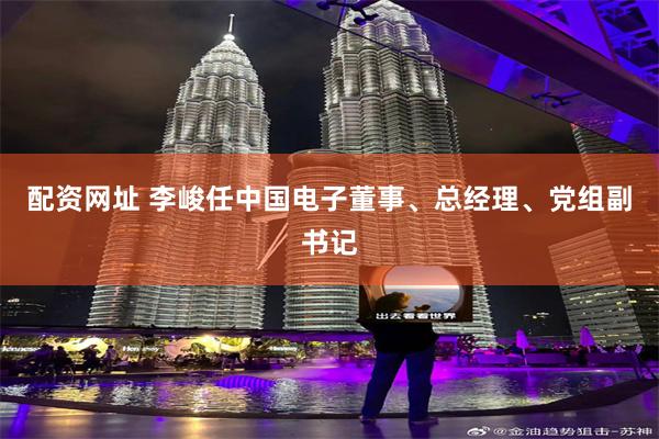 配资网址 李峻任中国电子董事、总经理、党组副书记