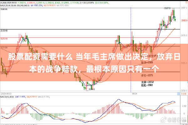 股票配资需要什么 当年毛主席做出决定，放弃日本的战争赔款，最根本原因只有一个