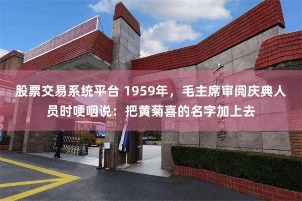 股票交易系统平台 1959年，毛主席审阅庆典人员时哽咽说：把黄菊喜的名字加上去